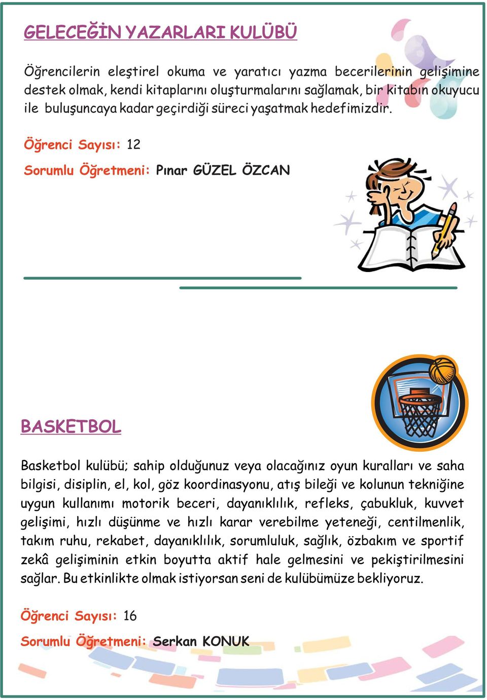 Öğrenci Sayısı: 12 Sorumlu Öğretmeni: Pınar GÜZEL ÖZCAN BASKETBOL Basketbol kulübü; sahip olduğunuz veya olacağınız oyun kuralları ve saha bilgisi, disiplin, el, kol, göz koordinasyonu, atış bileği