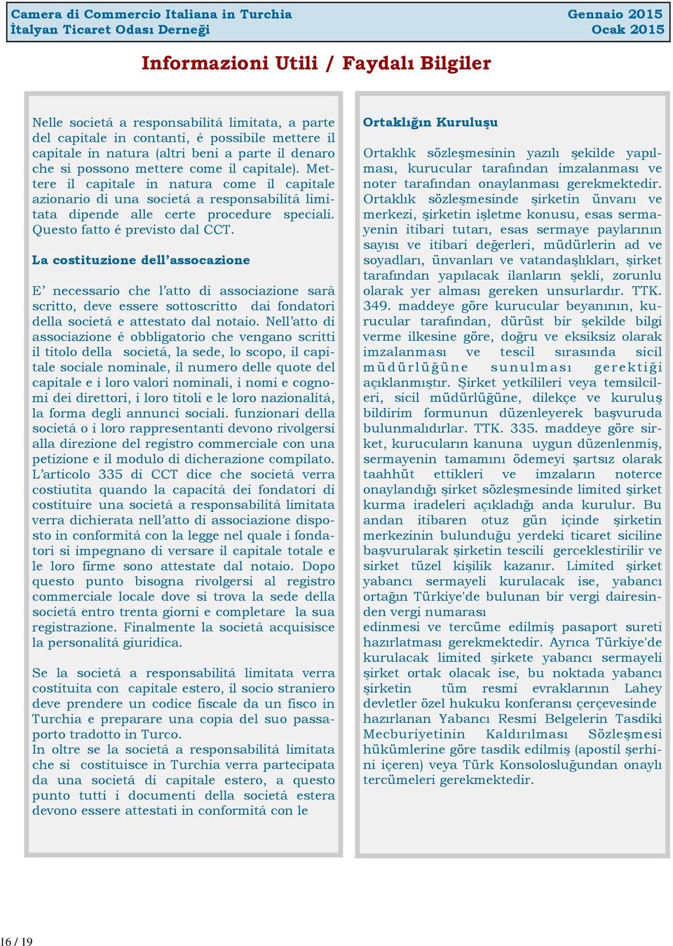 La costituzione dell assocazione E necessario che l atto di associazione sarà scritto, deve essere sottoscritto dai fondatori della societá e attestato dal notaio.