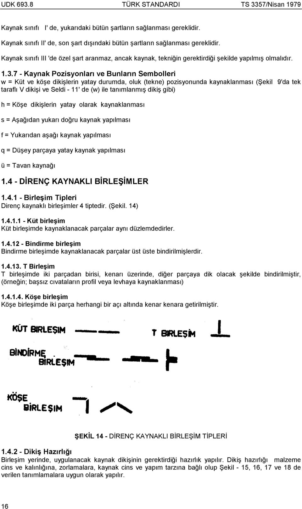 7 - Kaynak Pozisyonlarõ ve Bunlarõn Sembolleri w = Küt ve köşe dikişlerin yatay durumda, oluk (tekne) pozisyonunda kaynaklanmasõ (Şekil 9'da tek taraflõ V dikişi ve Seldi - 11' de (w) ile tanõmlanmõş