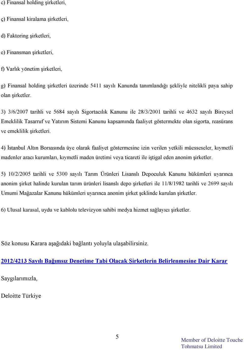 3) 3/6/2007 tarihli ve 5684 sayılı Sigortacılık Kanunu ile 28/3/2001 tarihli ve 4632 sayılı Bireysel Emeklilik Tasarruf ve Yatırım Sistemi Kanunu kapsamında faaliyet göstermekte olan sigorta,