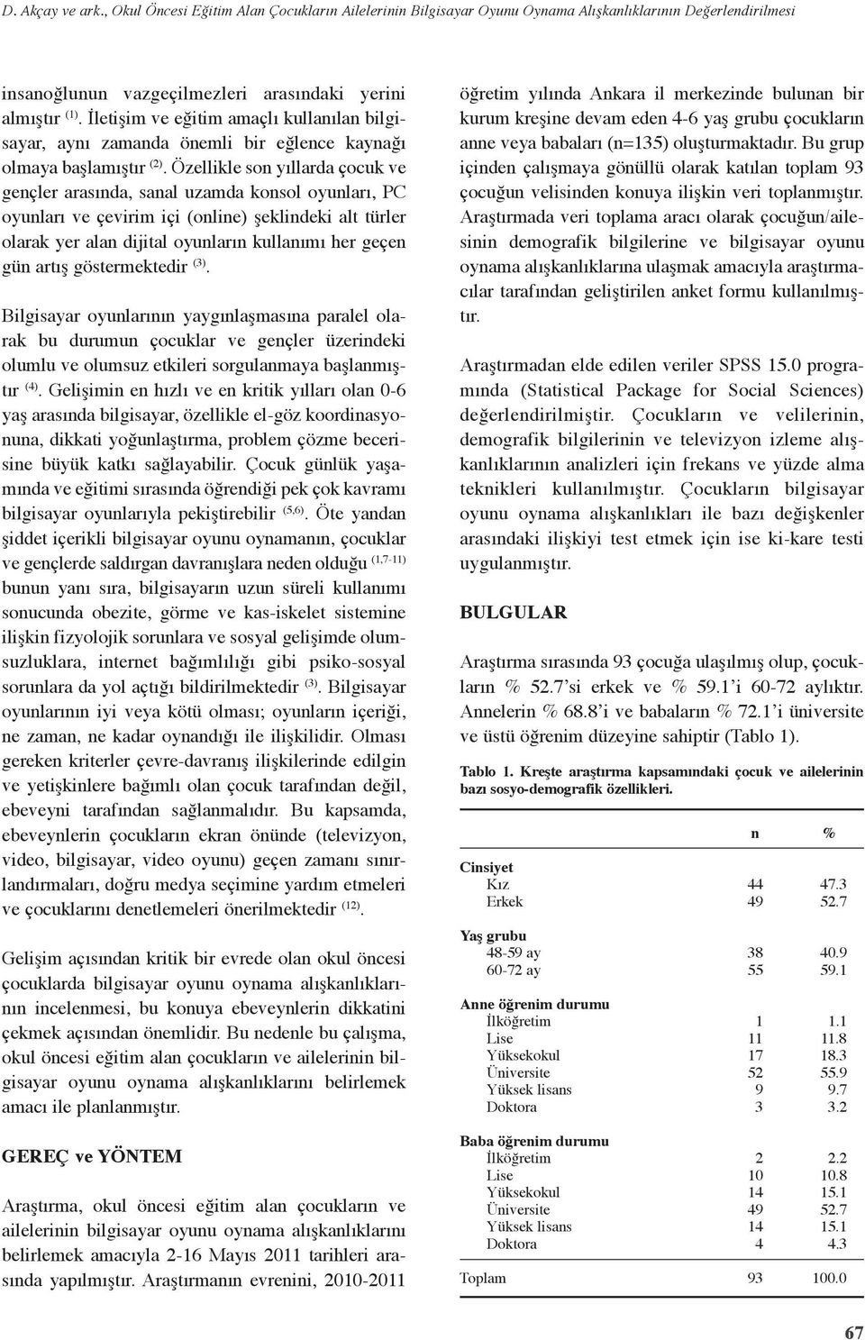 Özellikle so yıllarda çocuk ve geçler arasıda, saal uzamda kosol oyuları, PC oyuları ve çevirim içi (olie) şeklideki alt türler olarak yer ala dijital oyuları kullaımı her geçe gü artış