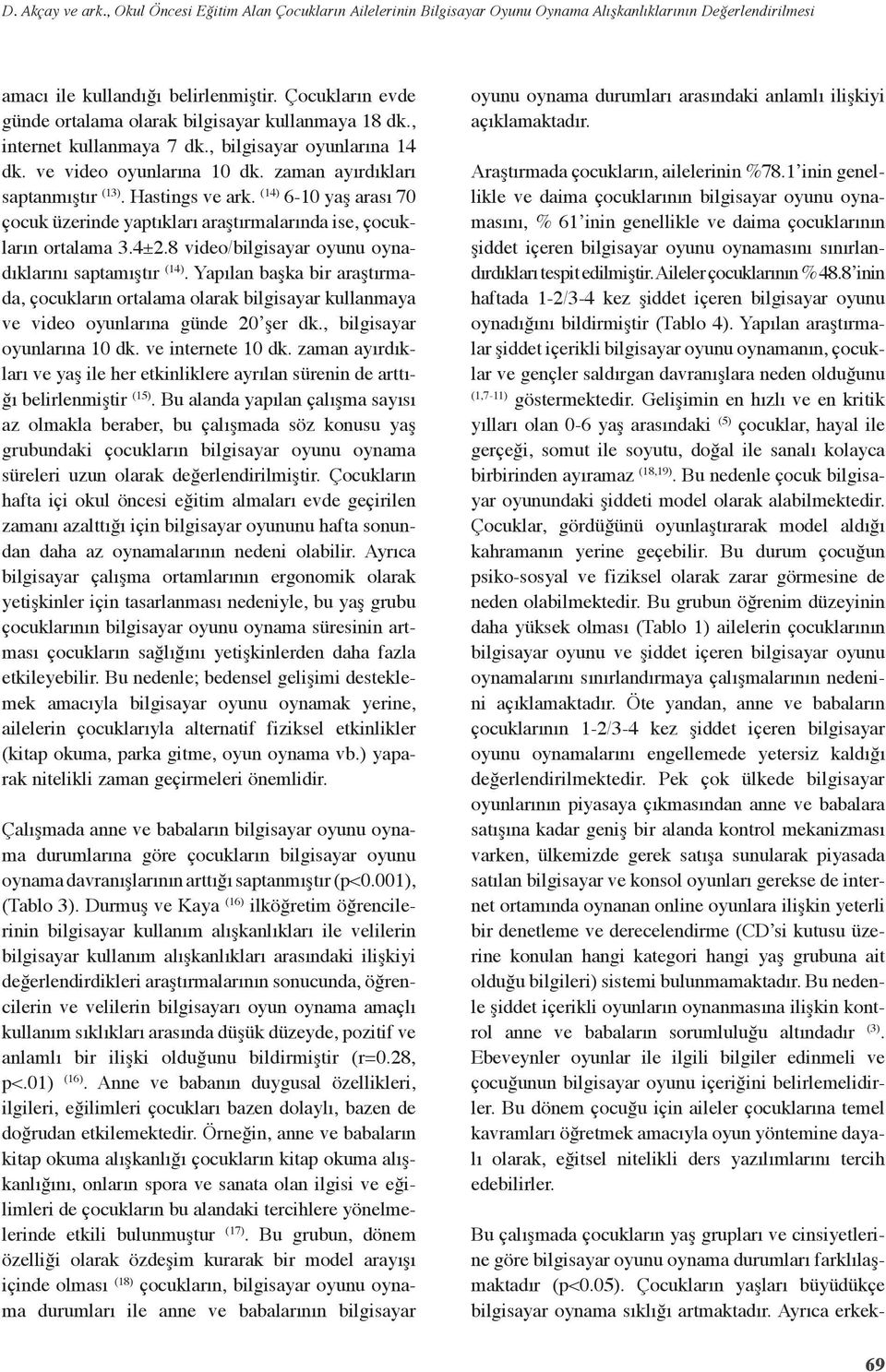 (14) 6-1 yaş arası 7 çocuk üzeride yaptıkları araştırmalarıda ise, çocukları ortalama 3.4±2.8 video/bilgisayar oyuu oyadıklarıı saptamıştır (14).