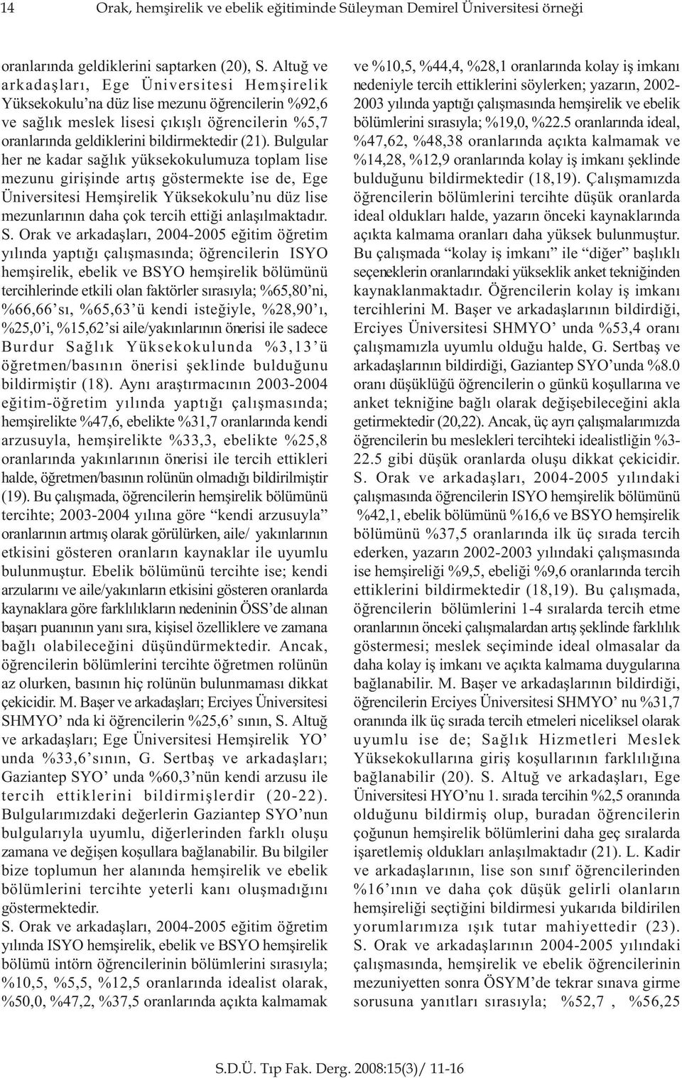 Bulgular her ne kadar saðlýk yüksekokulumuza toplam lise mezunu giriþinde artýþ göstermekte ise de, Ege Üniversitesi Hemþirelik Yüksekokulu nu düz lise mezunlarýnýn daha çok tercih ettiði