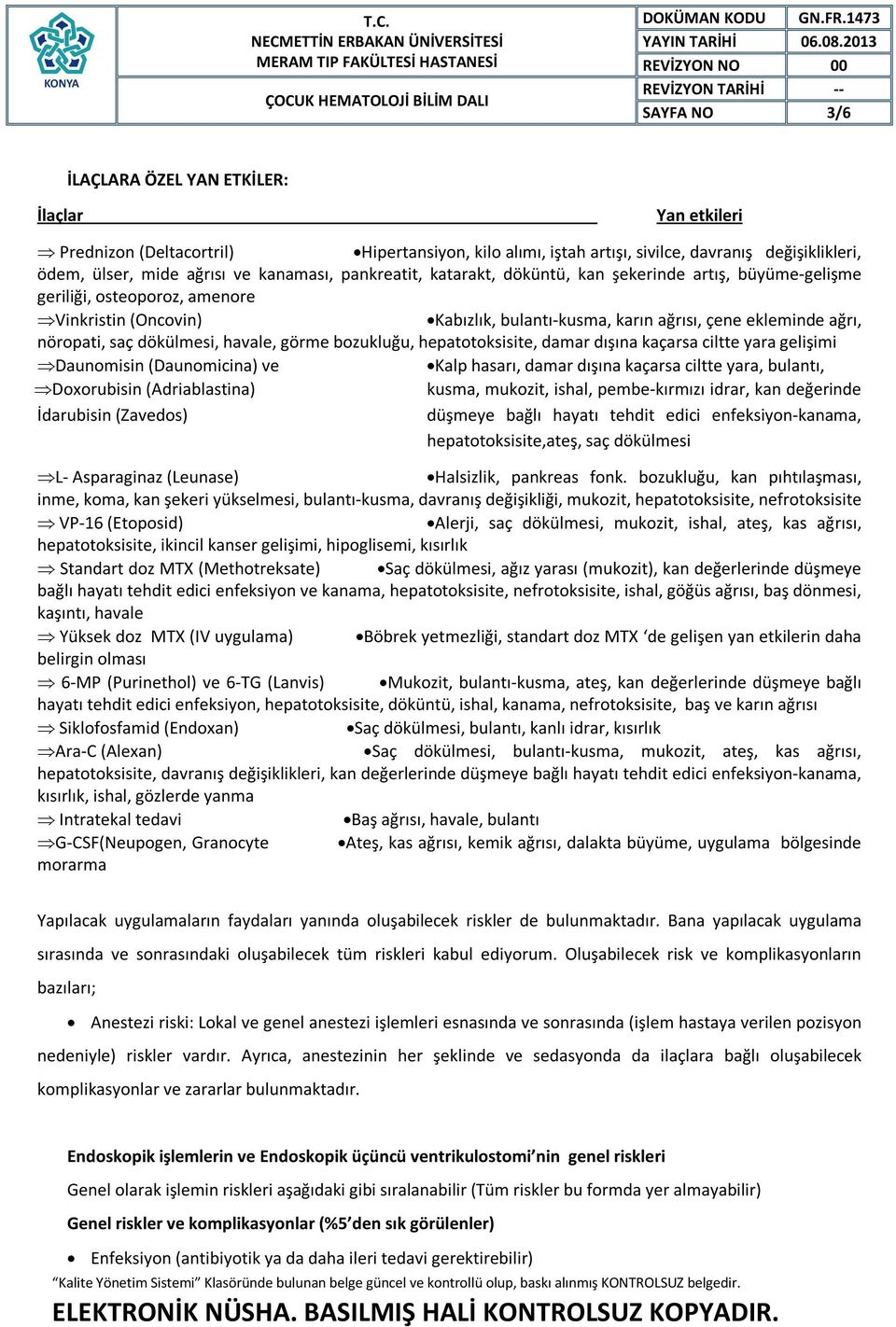 dökülmesi, havale, görme bozukluğu, hepatotoksisite, damar dışına kaçarsa ciltte yara gelişimi Daunomisin (Daunomicina) ve Kalp hasarı, damar dışına kaçarsa ciltte yara, bulantı, Doxorubisin