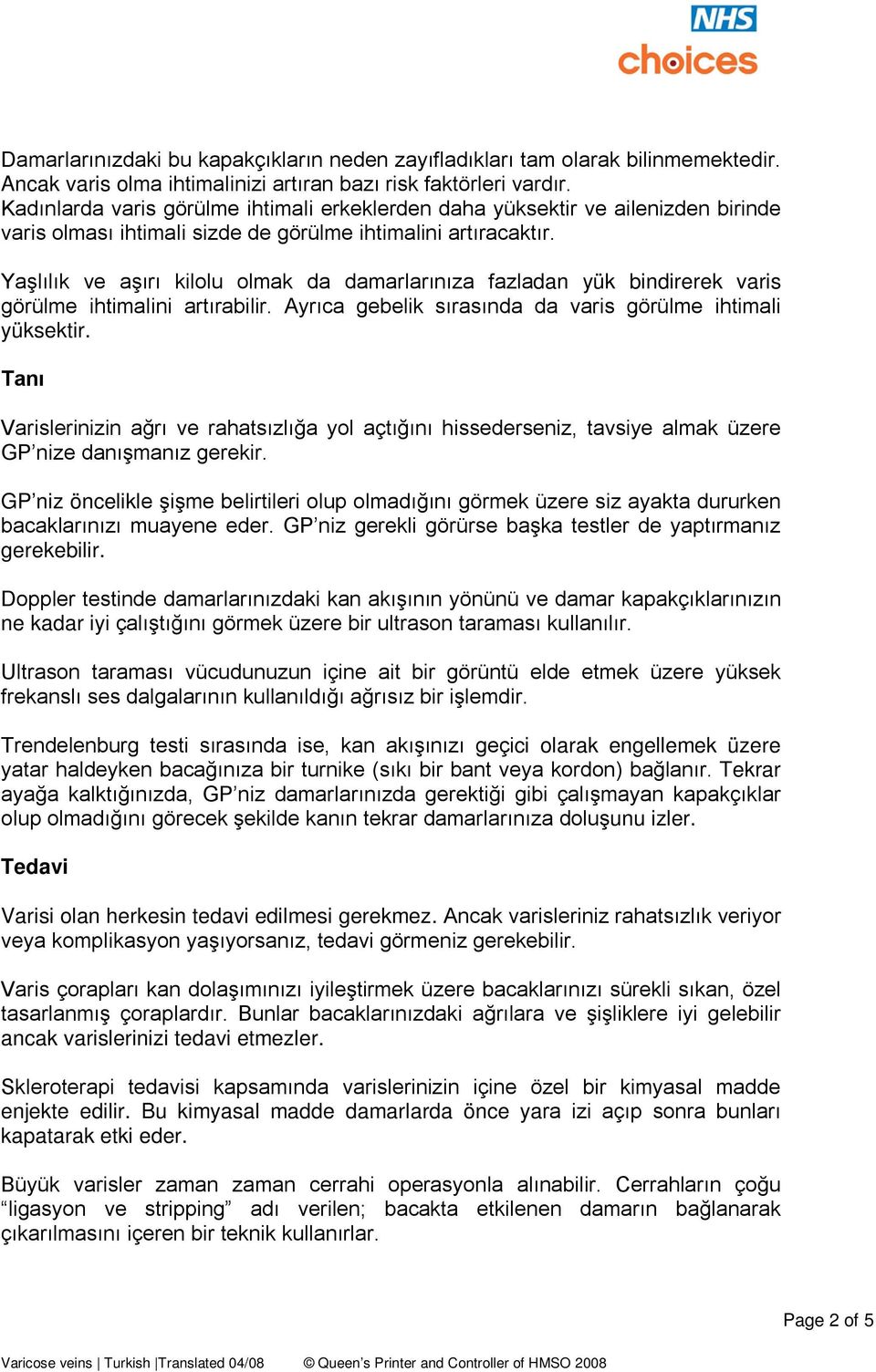 Yaşlılık ve aşırı kilolu olmak da damarlarınıza fazladan yük bindirerek varis görülme ihtimalini artırabilir. Ayrıca gebelik sırasında da varis görülme ihtimali yüksektir.