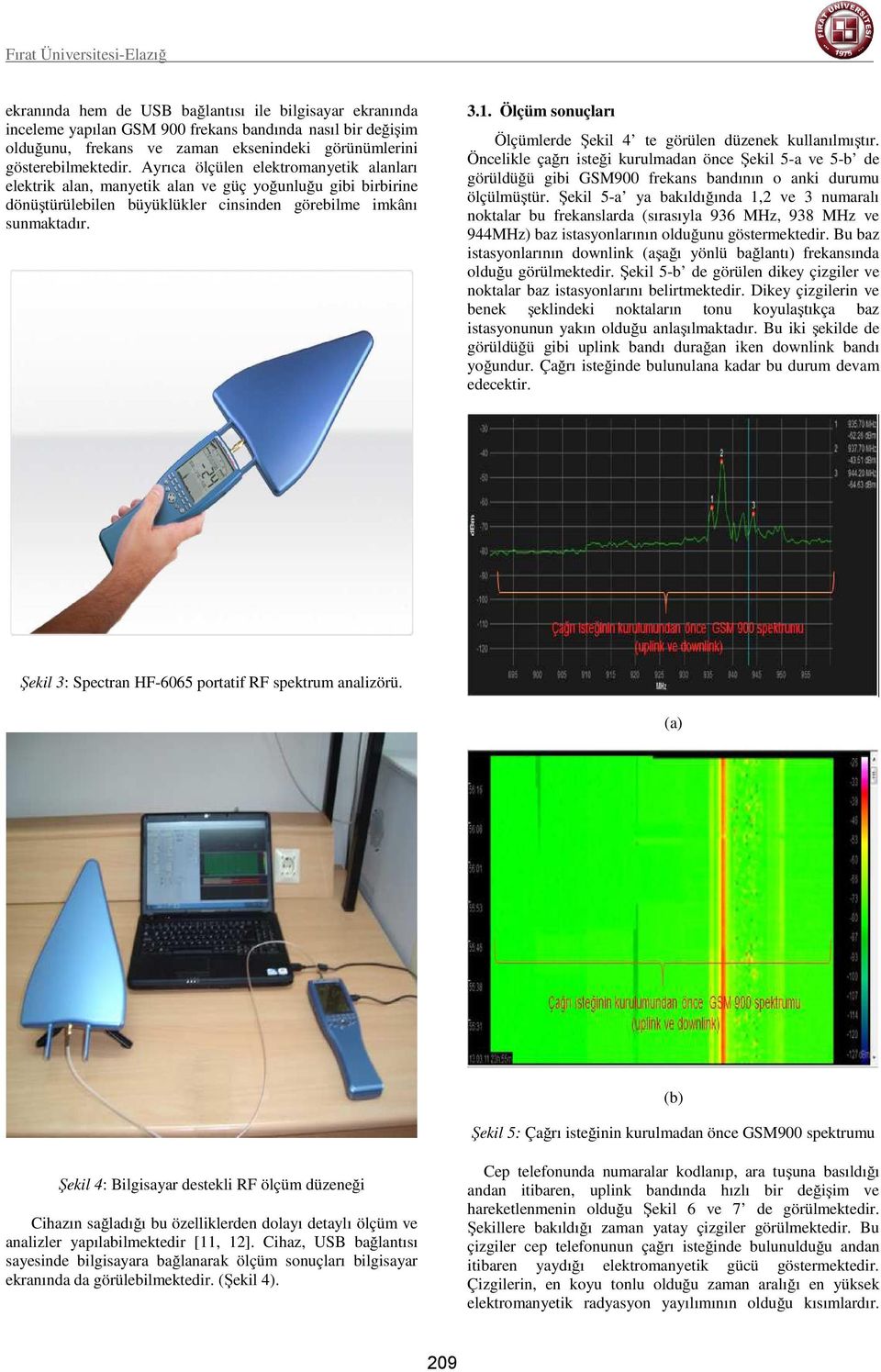 Ölçüm sonuçları Ölçümlerde Şekil 4 te görülen düzenek kullanılmıştır. Öncelikle çağrı isteği kurulmadan önce Şekil 5-a ve 5-b de görüldüğü gibi GSM900 frekans bandının o anki durumu ölçülmüştür.
