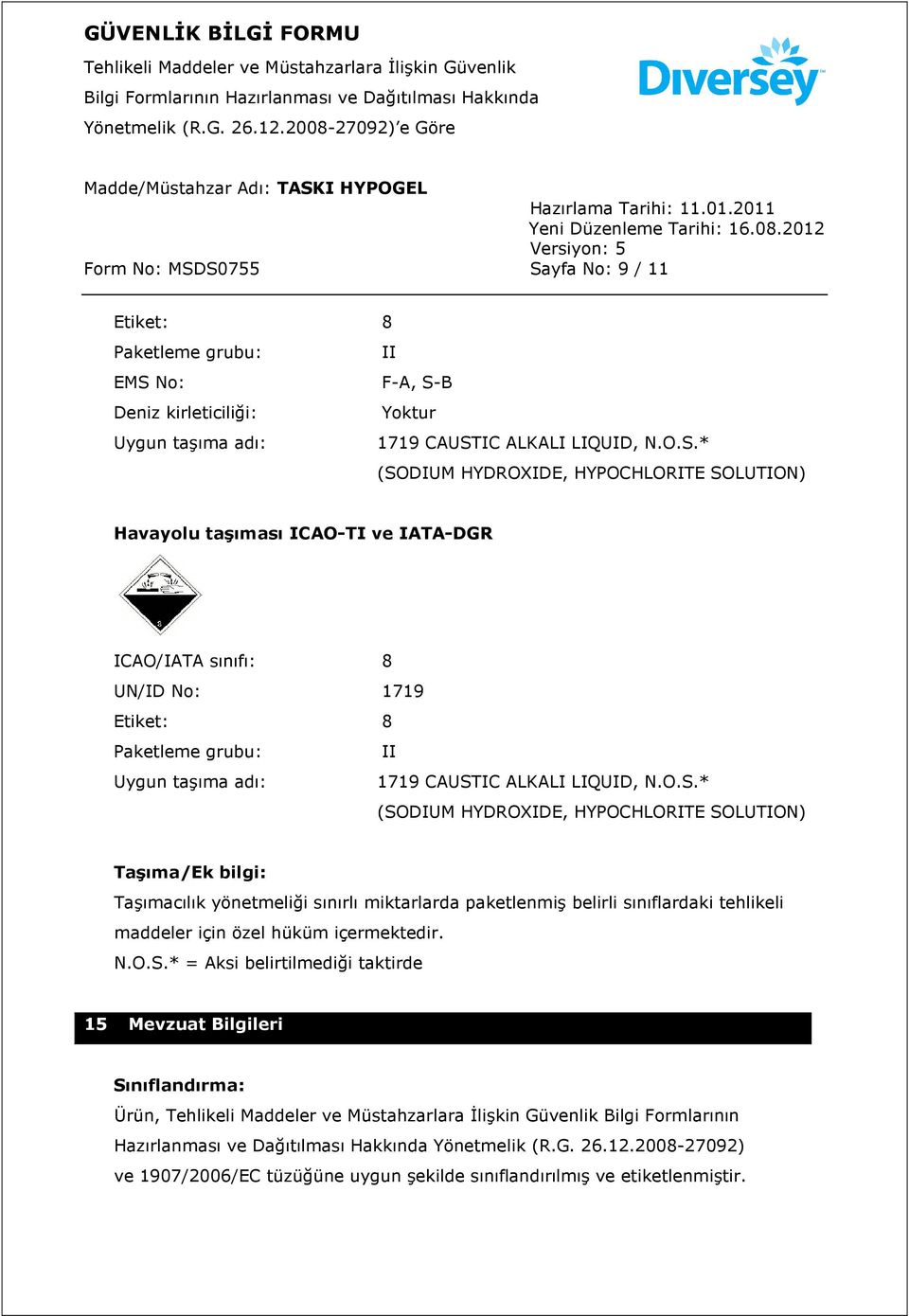 O.S.* (SODIUM HYDROXIDE, HYPOCHLORITE SOLUTION) Taşıma/Ek bilgi: Taşımacılık yönetmeliği sınırlı miktarlarda paketlenmiş belirli sınıflardaki tehlikeli maddeler için özel hüküm içermektedir. N.O.S.* = Aksi belirtilmediği taktirde 15 Mevzuat Bilgileri Sınıflandırma: Ürün, Bilgi Formlarının Hazırlanması ve Dağıtılması Hakkında Yönetmelik (R.