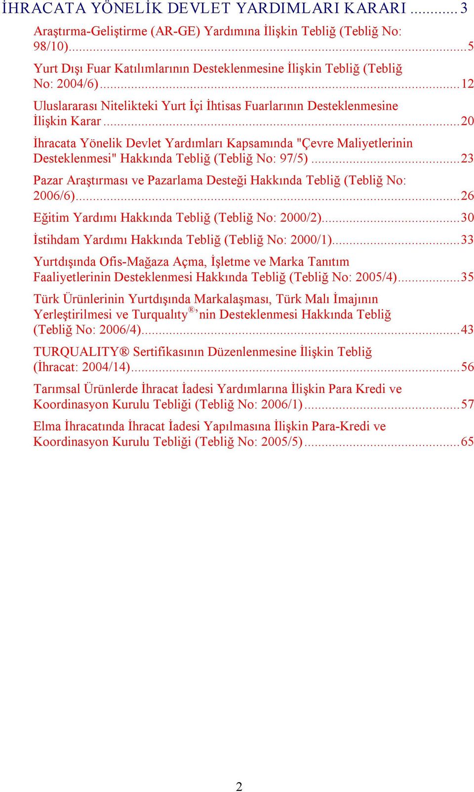 ..20 İhracata Yönelik Devlet Yardımları Kapsamında "Çevre Maliyetlerinin Desteklenmesi" Hakkında Tebliğ (Tebliğ No: 97/5)...23 Pazar Araştırması ve Pazarlama Desteği Hakkında Tebliğ (Tebliğ No: 2006/6).