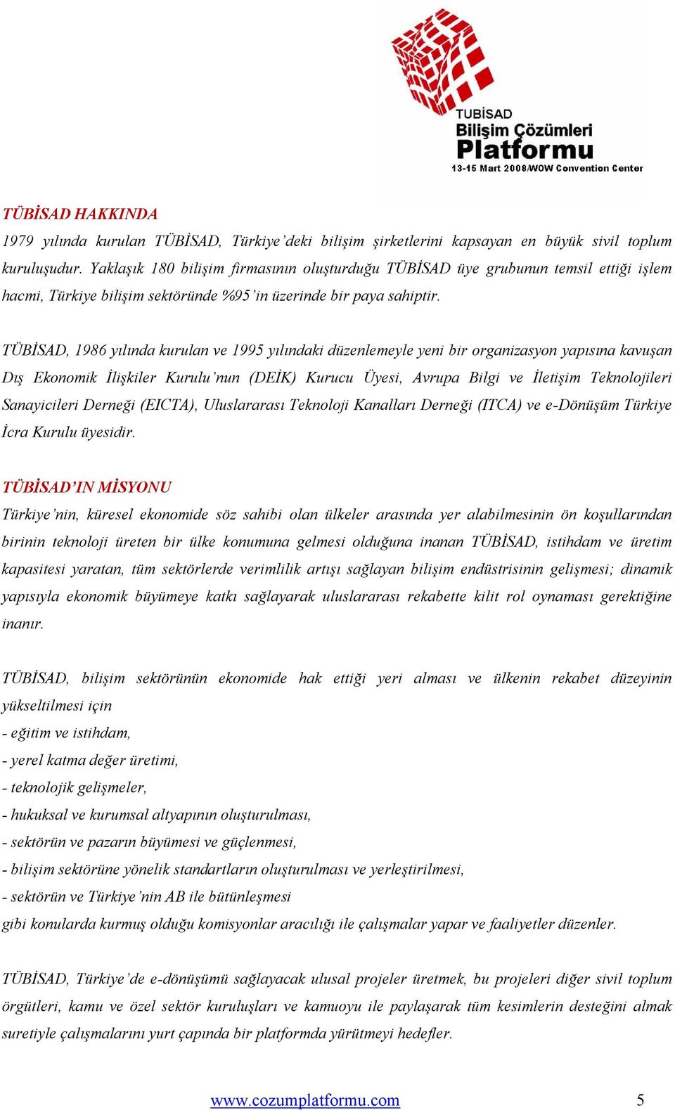 TÜBİSAD, 1986 yılında kurulan ve 1995 yılındaki düzenlemeyle yeni bir organizasyon yapısına kavuşan Dış Ekonomik İlişkiler Kurulu nun (DEİK) Kurucu Üyesi, Avrupa Bilgi ve İletişim Teknolojileri