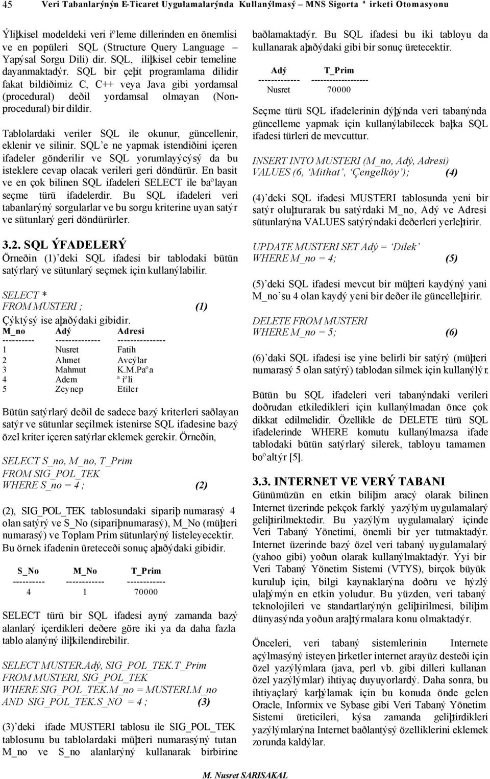 SQL bir çeþit programlama dilidir fakat bildiðimiz C, C++ veya Java gibi yordamsal (procedural) deðil yordamsal olmayan (Nonprocedural) bir dildir.