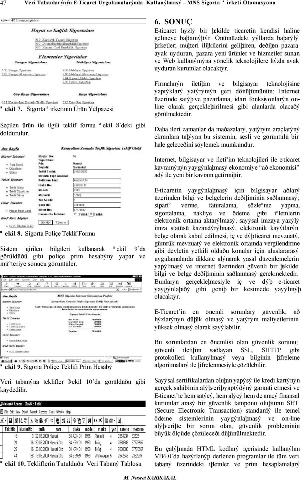 uyduran kurumlar olacaktýr. ªekil 7. Sigorta ªirketinin Ürün Yelpazesi Seçilen ürün ile ilgili teklif formu ªekil 8 deki gibi doldurulur.