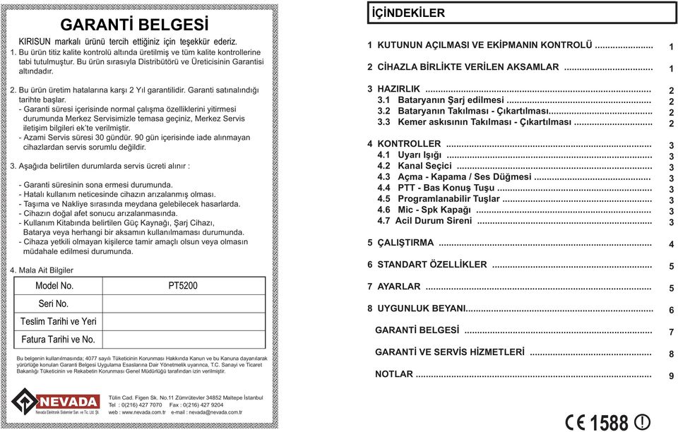 - Garanti süresi içerisinde normal çalışma özelliklerini yitirmesi durumunda Merkez Servisimizle temasa geçiniz, Merkez Servis iletişim bilgileri ek te verilmiştir. - Azami Servis süresi 0 gündür.