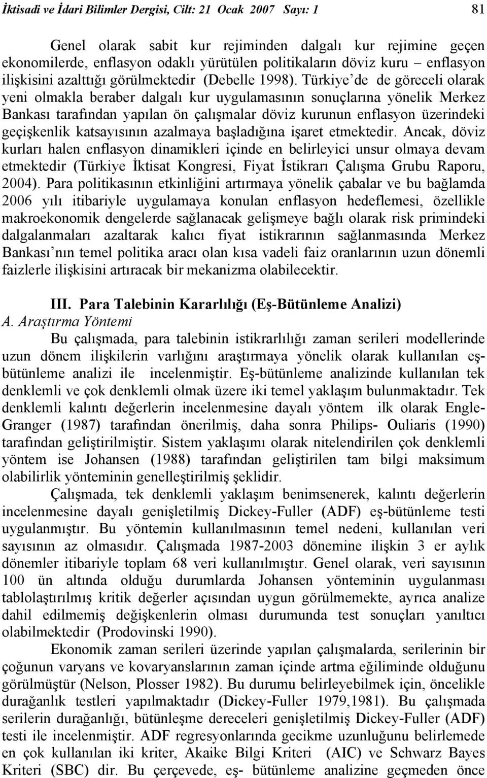 Türkiye de de göreceli olarak yeni olmakla beraber dalgalı kur uygulamasının sonuçlarına yönelik Merkez Bankası tarafından yapılan ön çalışmalar döviz kurunun enflasyon üzerindeki geçişkenlik