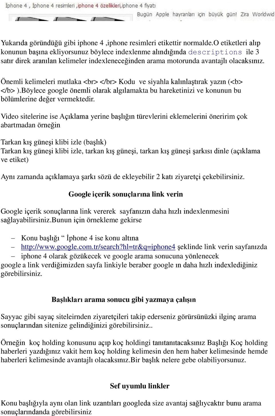 Önemli kelimeleri mutlaka <br> </br> Kodu ve siyahla kalınlaştırak yazın (<b> </b> ).Böylece google önemli olarak algılamakta bu hareketinizi ve konunun bu bölümlerine değer vermektedir.