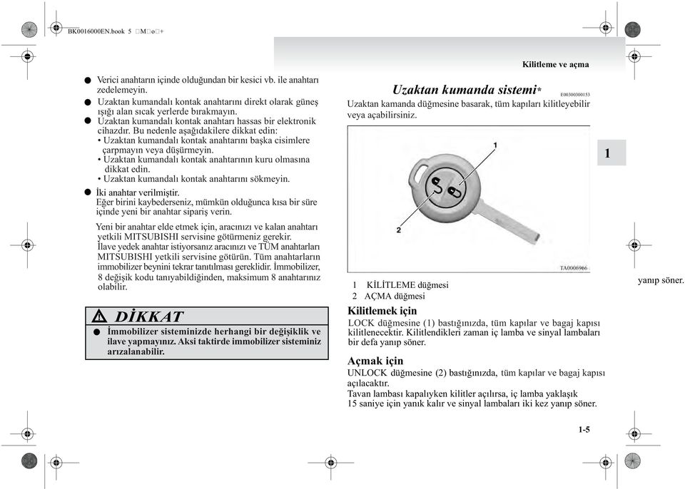 Uzaktan kumandaý kontak anahtarýnýn kuru omasýna dikkat edin. Uzaktan kumandaý kontak anahtarýný sökmeyin. Ýki anahtar verimiþtir.