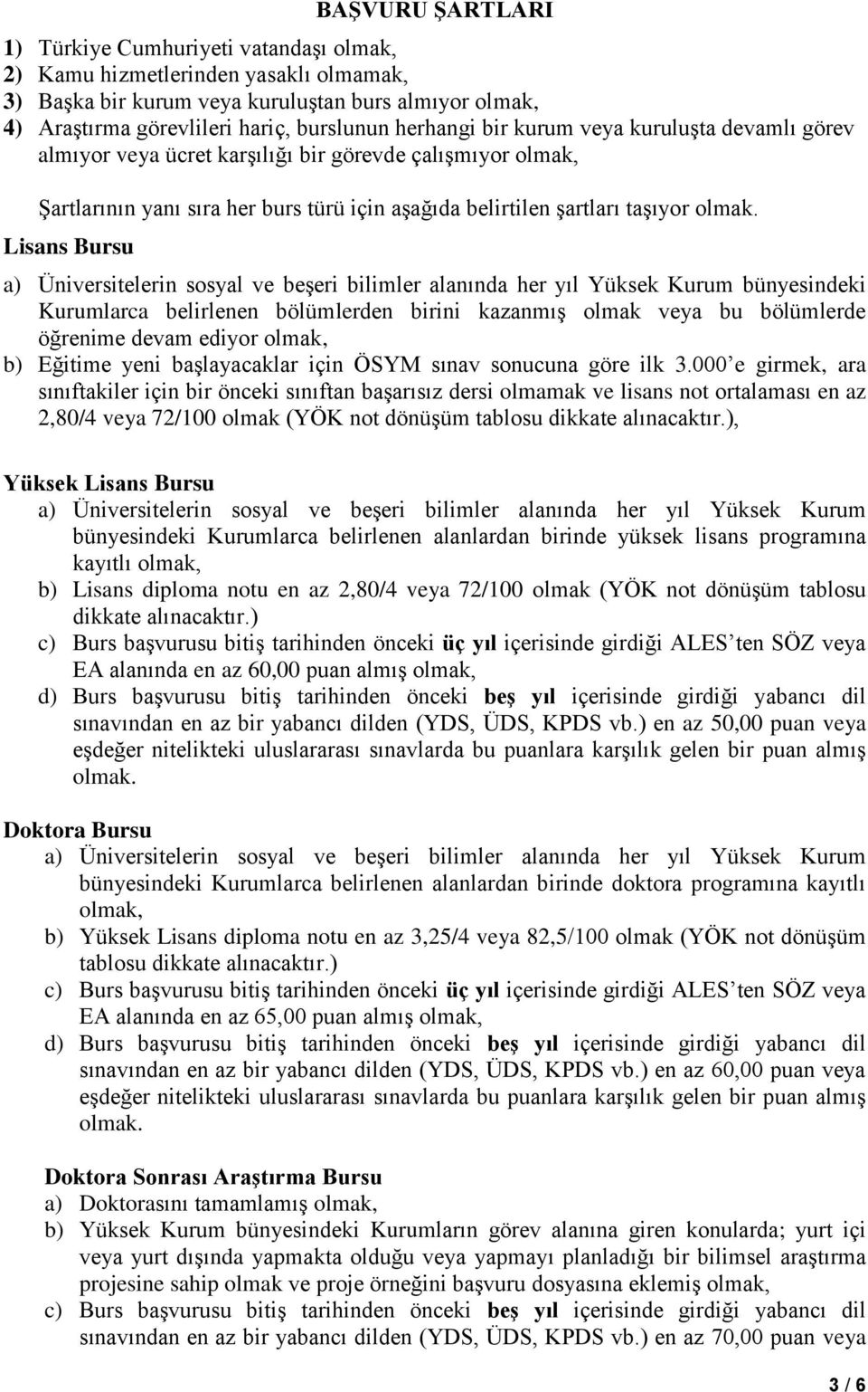 Lisans Bursu a) Üniversitelerin sosyal ve beşeri bilimler alanında her yıl Yüksek Kurum bünyesindeki Kurumlarca belirlenen bölümlerden birini kazanmış olmak veya bu bölümlerde öğrenime devam ediyor