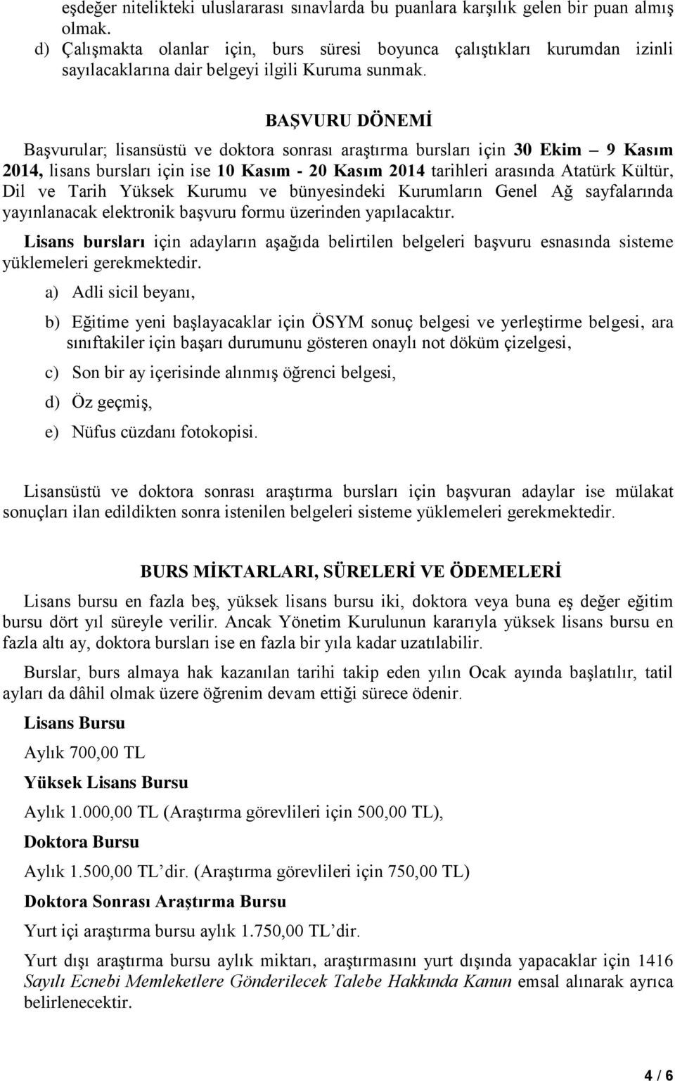 BAŞVURU DÖNEMİ Başvurular; lisansüstü ve doktora sonrası araştırma bursları için 30 Ekim 9 Kasım 2014, lisans bursları için ise 10 Kasım - 20 Kasım 2014 tarihleri arasında Atatürk Kültür, Dil ve