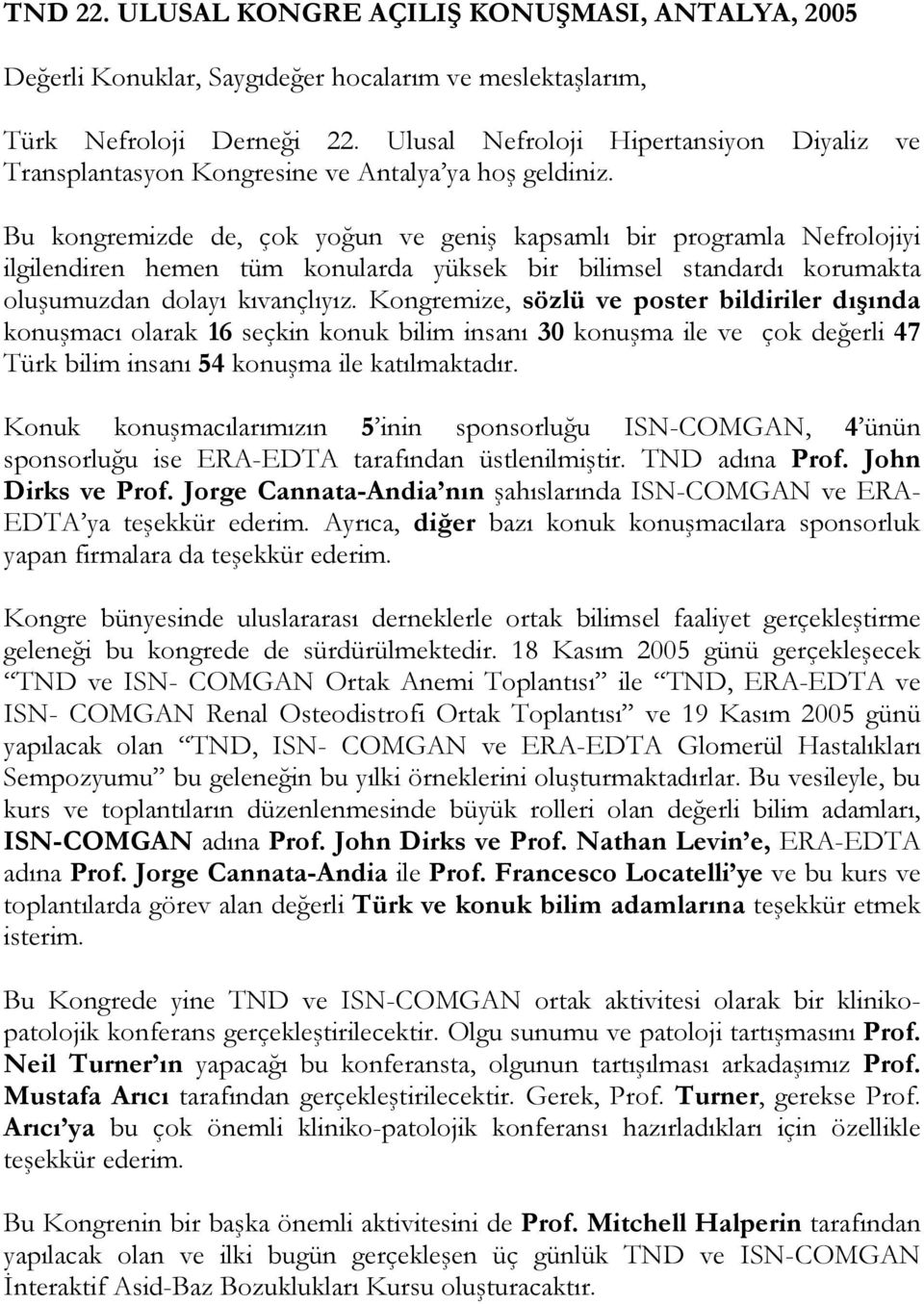 Bu kongremizde de, çok yoğun ve geniş kapsamlı bir programla Nefrolojiyi ilgilendiren hemen tüm konularda yüksek bir bilimsel standardı korumakta oluşumuzdan dolayı kıvançlıyız.