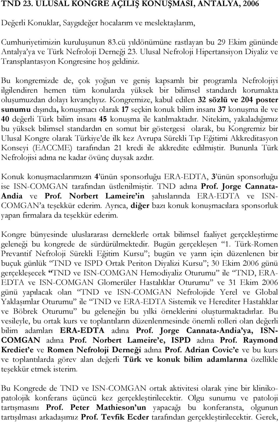 Bu kongremizde de, çok yoğun ve geniş kapsamlı bir programla Nefrolojiyi ilgilendiren hemen tüm konularda yüksek bir bilimsel standardı korumakta oluşumuzdan dolayı kıvançlıyız.