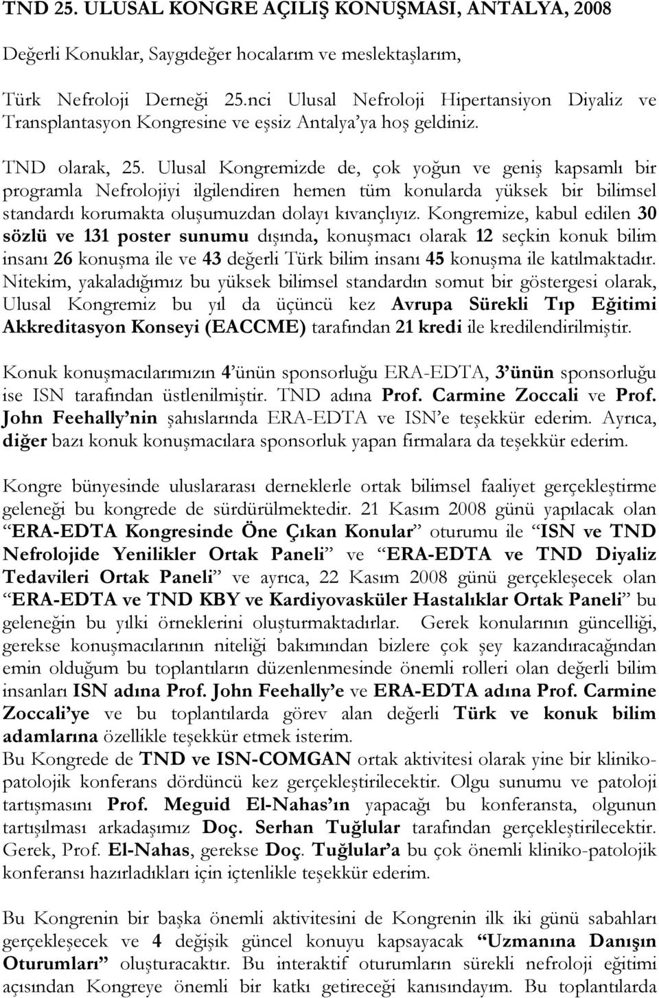 Ulusal Kongremizde de, çok yoğun ve geniş kapsamlı bir programla Nefrolojiyi ilgilendiren hemen tüm konularda yüksek bir bilimsel standardı korumakta oluşumuzdan dolayı kıvançlıyız.