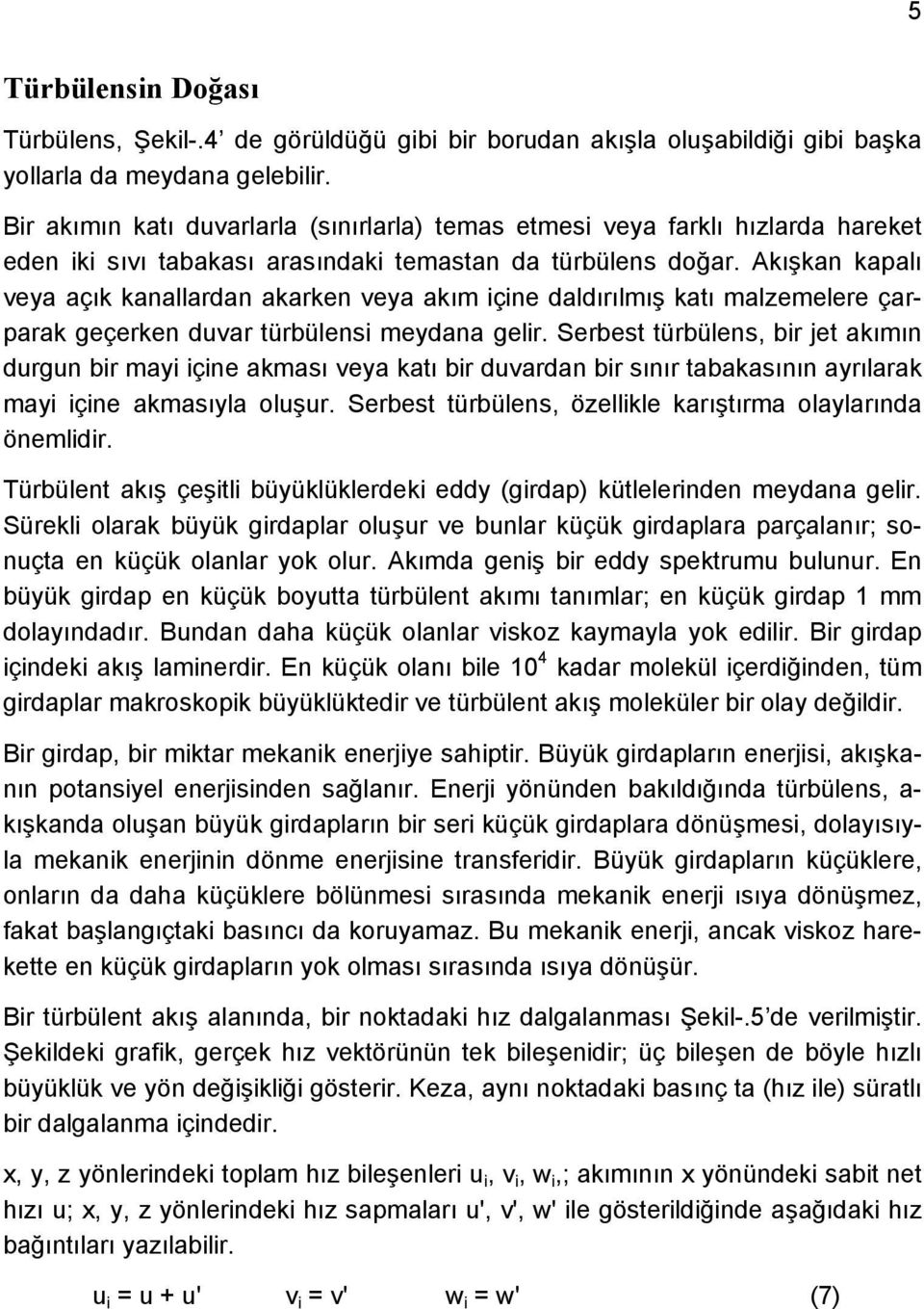 Akışkan kapalı veya açık kanallardan akarken veya akım içine daldırılmış katı malzemelere çarparak geçerken duvar türbülensi meydana gelir.