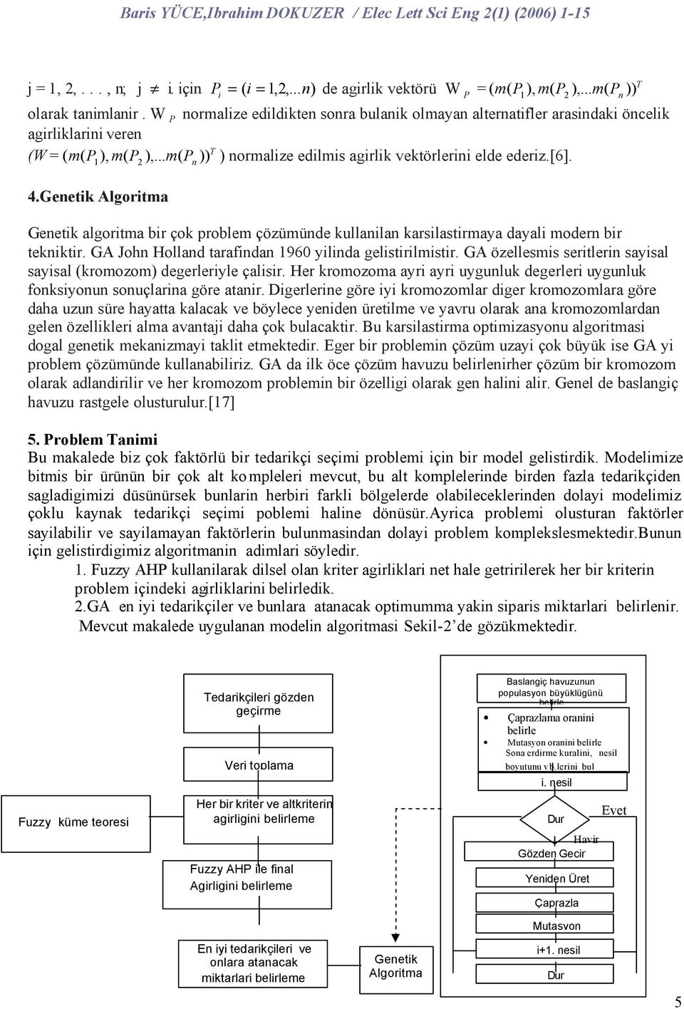 .genetk Algortma Genetk algortma br çok problem çözümünde kullanlan karslastrmaya dayal modern br teknktr. GA John Holland tarafndan 96 ylnda gelstrlmstr.