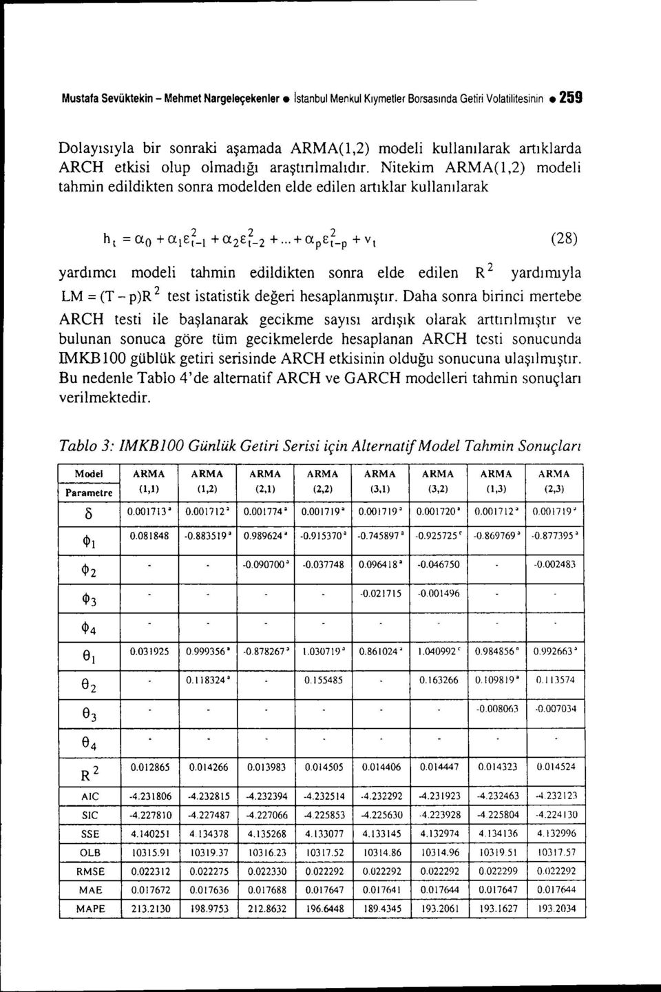 Nitekim ARMA(l,2) modeli tahmin edildikten sonra modelden elde edilen artıklar kullanılarak yardımcı modeli tahmin edildikten sonra elde edilen R 2 yardımıyla LM = (T - p)r 2 test istatistik değeri