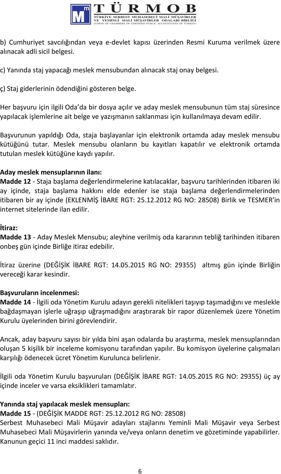 Her başvuru için ilgili Oda da bir dosya açılır ve aday meslek mensubunun tüm staj süresince yapılacak işlemlerine ait belge ve yazışmanın saklanması için kullanılmaya devam edilir.