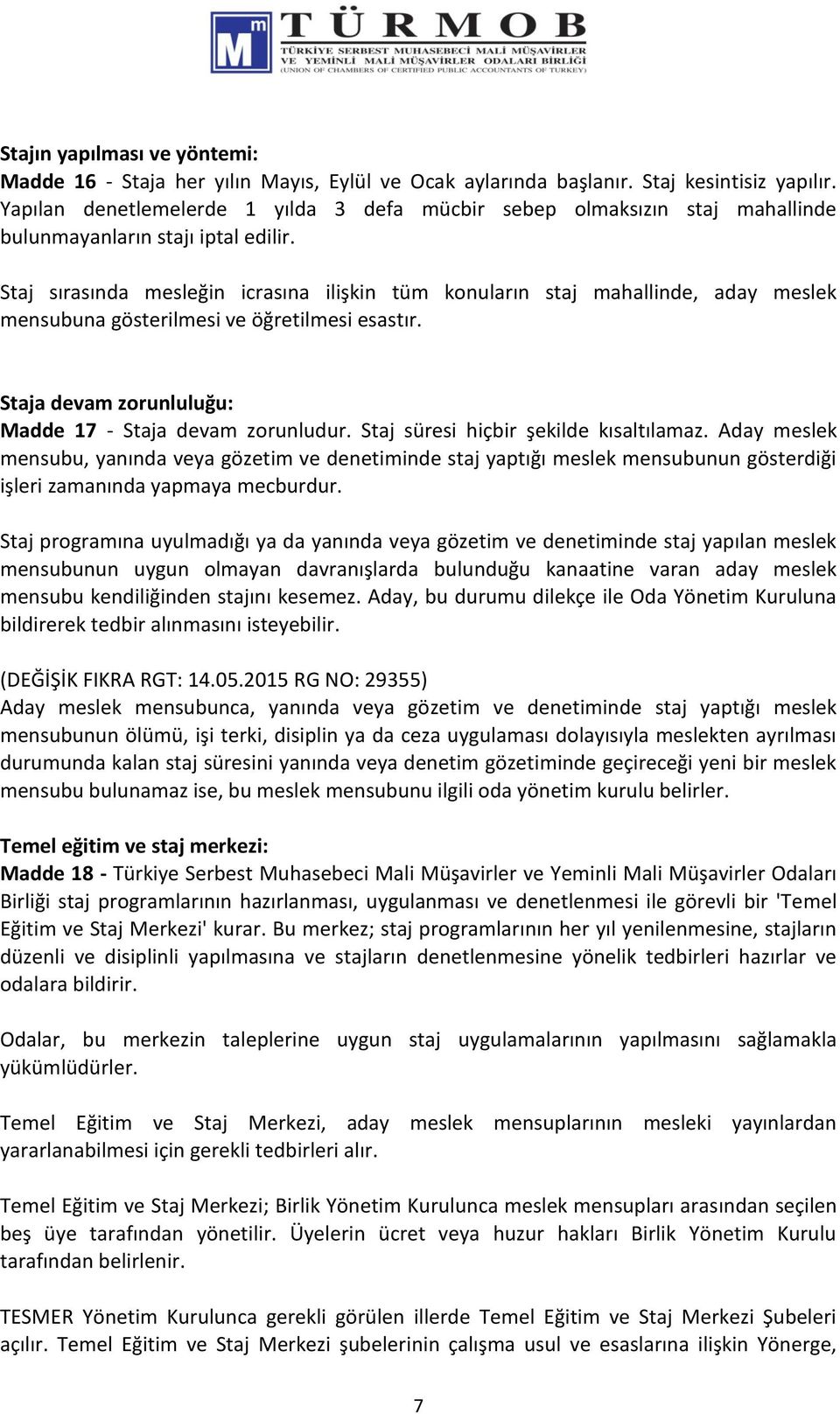 Staj sırasında mesleğin icrasına ilişkin tüm konuların staj mahallinde, aday meslek mensubuna gösterilmesi ve öğretilmesi esastır. Staja devam zorunluluğu: Madde 17 - Staja devam zorunludur.