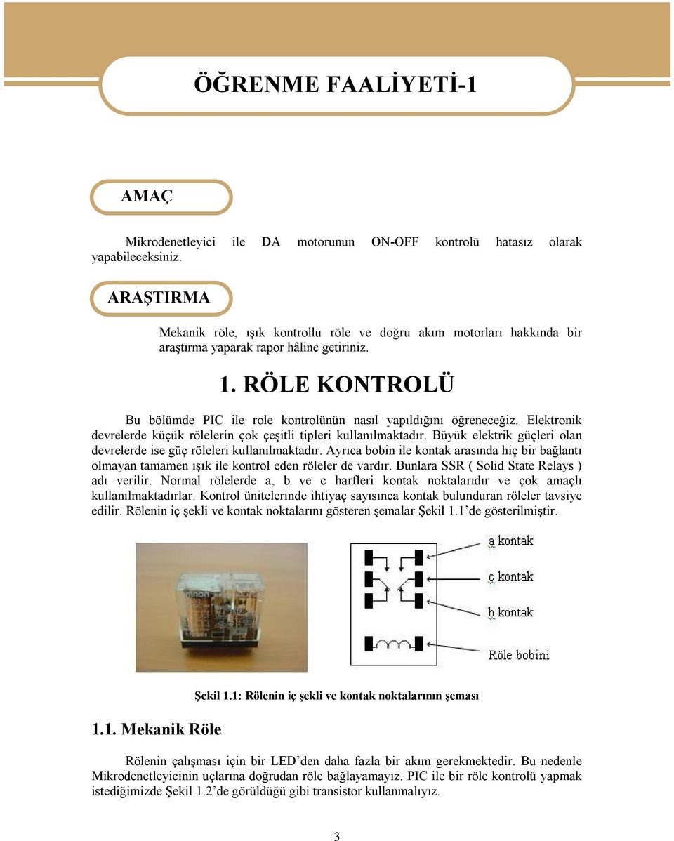 RÖLE KONTROLÜ Bu bölümde PIC ile role kontrolünün nasıl yapıldığını öğreneceğiz. Elektronik devrelerde küçük rölelerin çok çeşitli tipleri kullanılmaktadır.