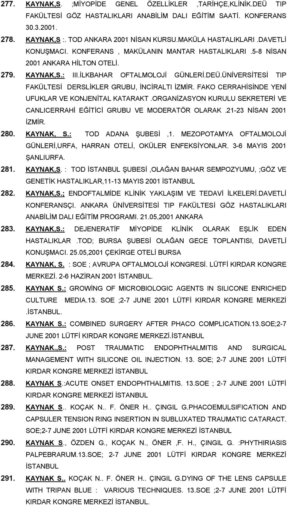 ÜNİVERSİTESİ TIP FAKÜLTESİ DERSLİKLER GRUBU, İNCİRALTI İZMİR. FAKO CERRAHİSİNDE YENİ UFUKLAR VE KONJENİTAL KATARAKT.ORGANİZASYON KURULU SEKRETERİ VE CANLICERRAHİ EĞİTİCİ GRUBU VE MODERATÖR OLARAK.