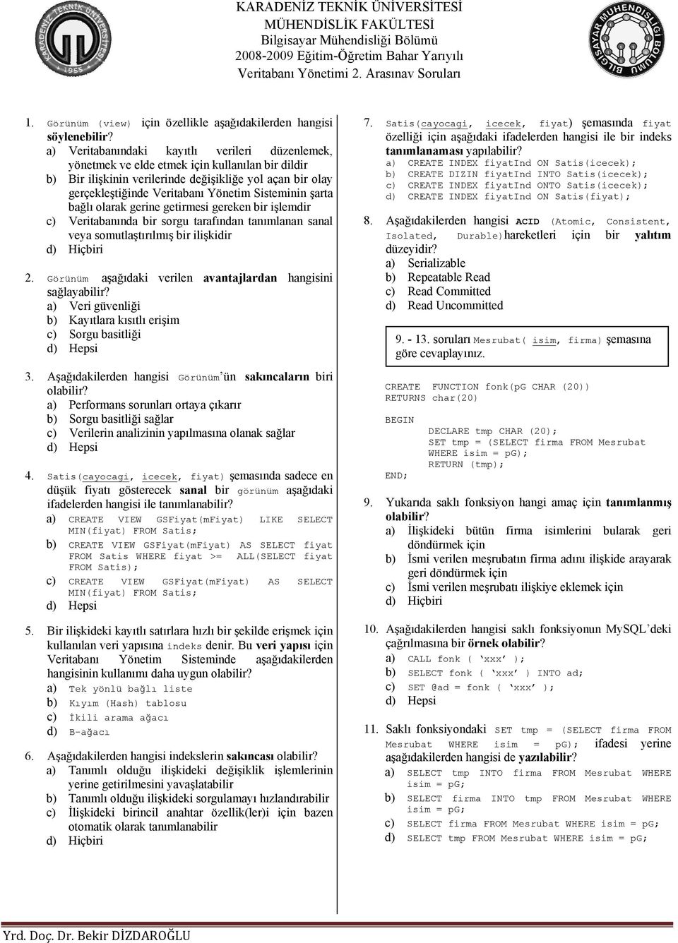 Sistemininn şarta bağlı olarak gerine getirmesi gereken bir işlemdir c) Veritabanında bir sorgu tarafındann tanımlanan sanal veya somutlaştırılmış bir ilişkidir Görünüm aşağıdaki verilen