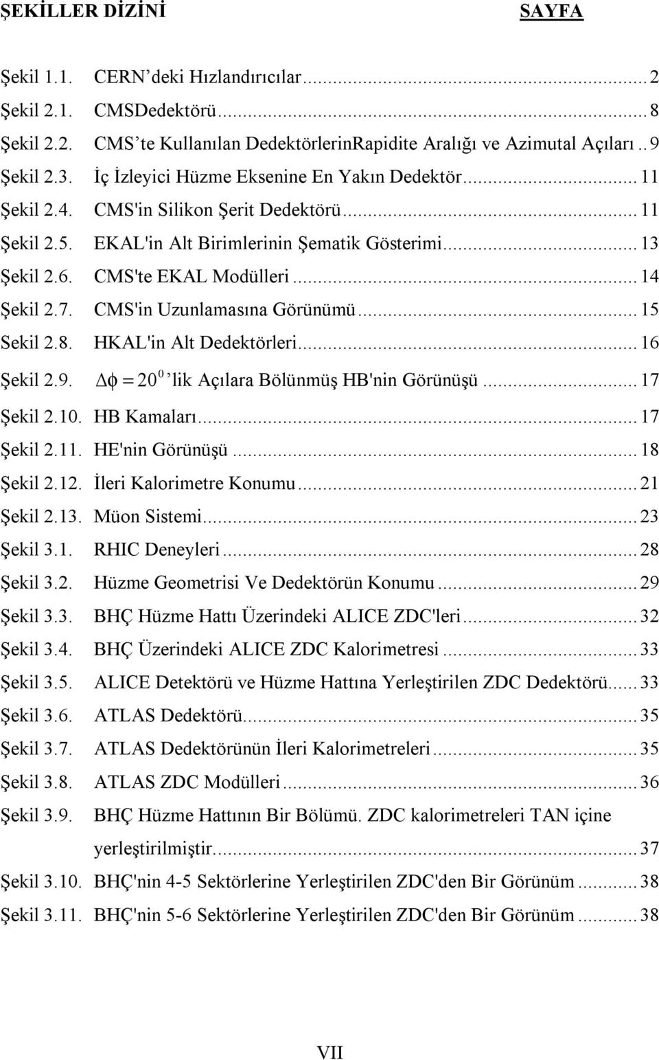 .. 14 Şekil 2.7. CMS'in Uzunlamasına Görünümü... 15 Sekil 2.8. HKAL'in Alt Dedektörleri... 16 Şekil 2.9. φ = 20 0 lik Açılara Bölünmüş HB'nin Görünüşü... 17 Şekil 2.10. HB Kamaları... 17 Şekil 2.11.