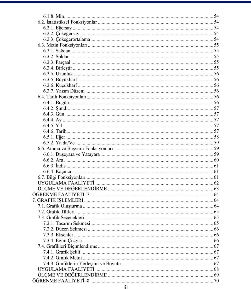 ..57 6.4.5. Yıl...57 6.4.6. Tarih...57 6.5.1. Eğer...58 6.5.2. Ya da/ve...59 6.6. Arama ve Başvuru Fonksiyonları...59 6.6.1. Düşeyara ve Yatayara...59 6.6.2. Ara...60 6.6.3. İndis...61 6.6.4. Kaçıncı.