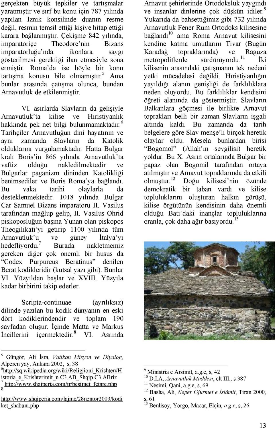 5 Ama bunlar arasında çatışma olunca, bundan Arnavutluk de etkilenmiştir. VI. asırlarda Slavların da gelişiyle Arnavutluk ta kilise ve Hıristiyanlık hakkında pek net bilgi bulunmamaktadır.