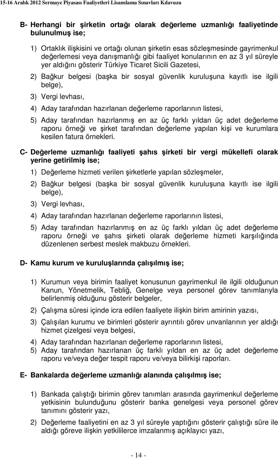 levhası, 4) Aday tarafından hazırlanan değerleme raporlarının listesi, 5) Aday tarafından hazırlanmış en az üç farklı yıldan üç adet değerleme raporu örneği ve şirket tarafından değerleme yapılan