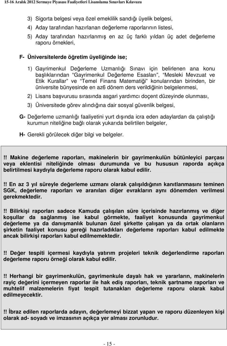 Kurallar ve Temel Finans Matematiği konularından birinden, bir üniversite bünyesinde en az6 dönem ders verildiğinin belgelenmesi, 2) Lisans başvurusu sırasında asgari yardımcı doçent düzeyinde