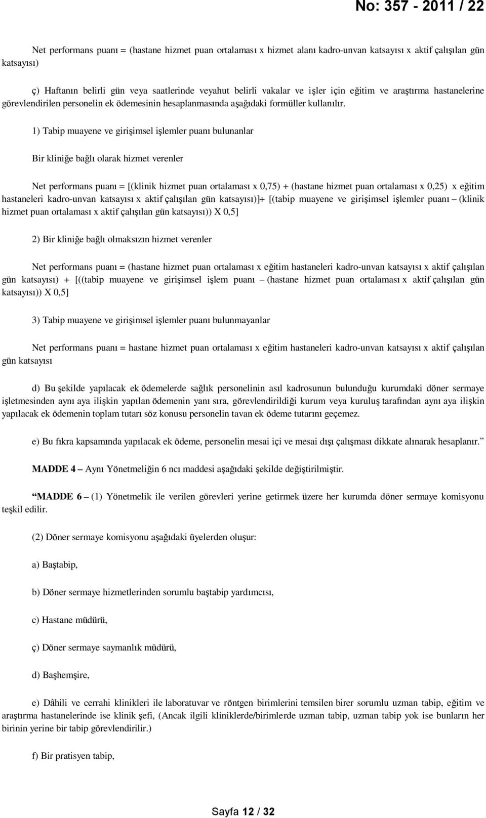 1) Tabip muayene ve girişimsel işlemler puanı bulunanlar Bir kliniğe bağlı olarak hizmet verenler Net performans puanı = [(klinik hizmet puan ortalaması x 0,75) + (hastane hizmet puan ortalaması x