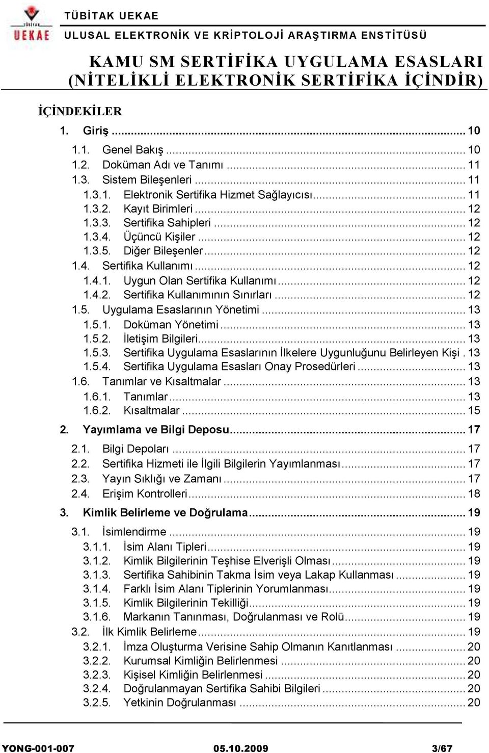 .. 13 1.5.1. Doküman Yönetimi... 13 1.5.2. İletişim Bilgileri... 13 1.5.3. Sertifika Uygulama Esaslarının İlkelere Uygunluğunu Belirleyen Kişi. 13 1.5.4. Sertifika Uygulama Esasları Onay Prosedürleri.