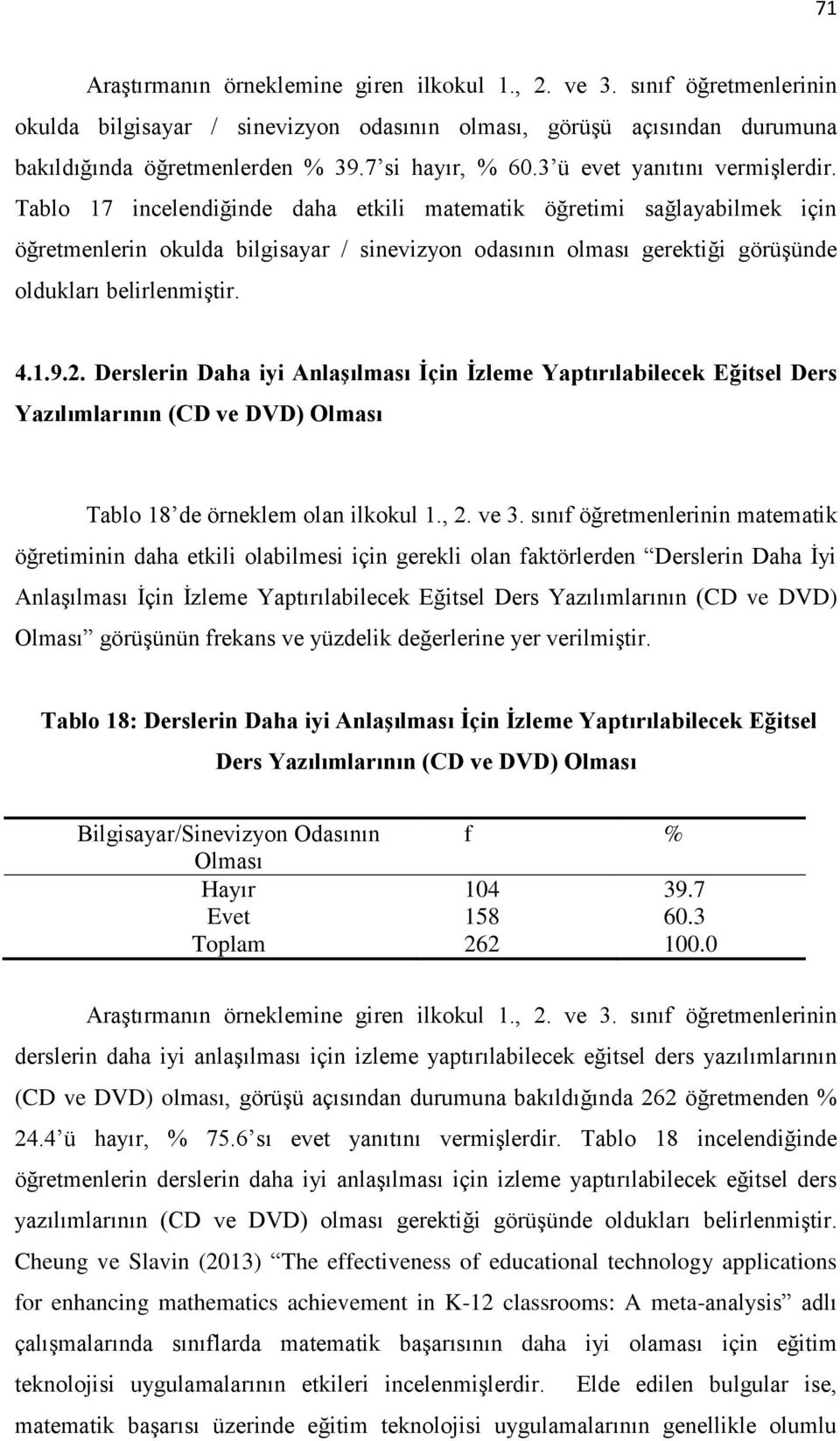 Tablo 17 incelendiğinde daha etkili matematik öğretimi sağlayabilmek için öğretmenlerin okulda bilgisayar / sinevizyon odasının olması gerektiği görüşünde oldukları belirlenmiştir. 4.1.9.2.