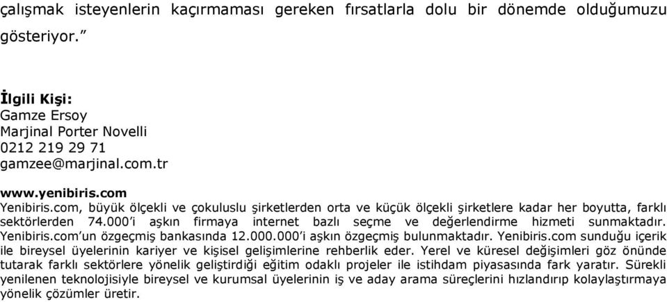 000 i aşkın firmaya internet bazlı seçme ve değerlendirme hizmeti sunmaktadır. Yenibiris.com un özgeçmiş bankasında 12.000.000 i aşkın özgeçmiş bulunmaktadır. Yenibiris.com sunduğu içerik ile bireysel üyelerinin kariyer ve kişisel gelişimlerine rehberlik eder.