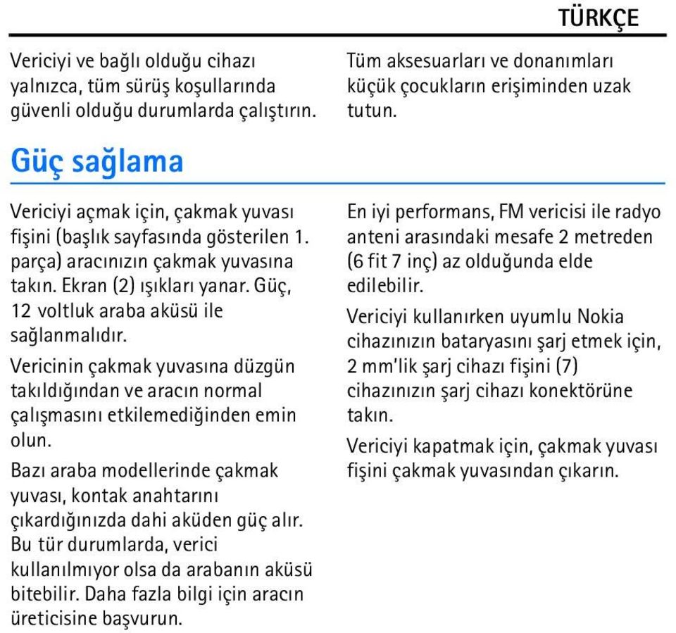 Vericinin çakmak yuvasýna düzgün takýldýðýndan ve aracýn normal çalýþmasýný etkilemediðinden emin olun. Bazý araba modellerinde çakmak yuvasý, kontak anahtarýný çýkardýðýnýzda dahi aküden güç alýr.