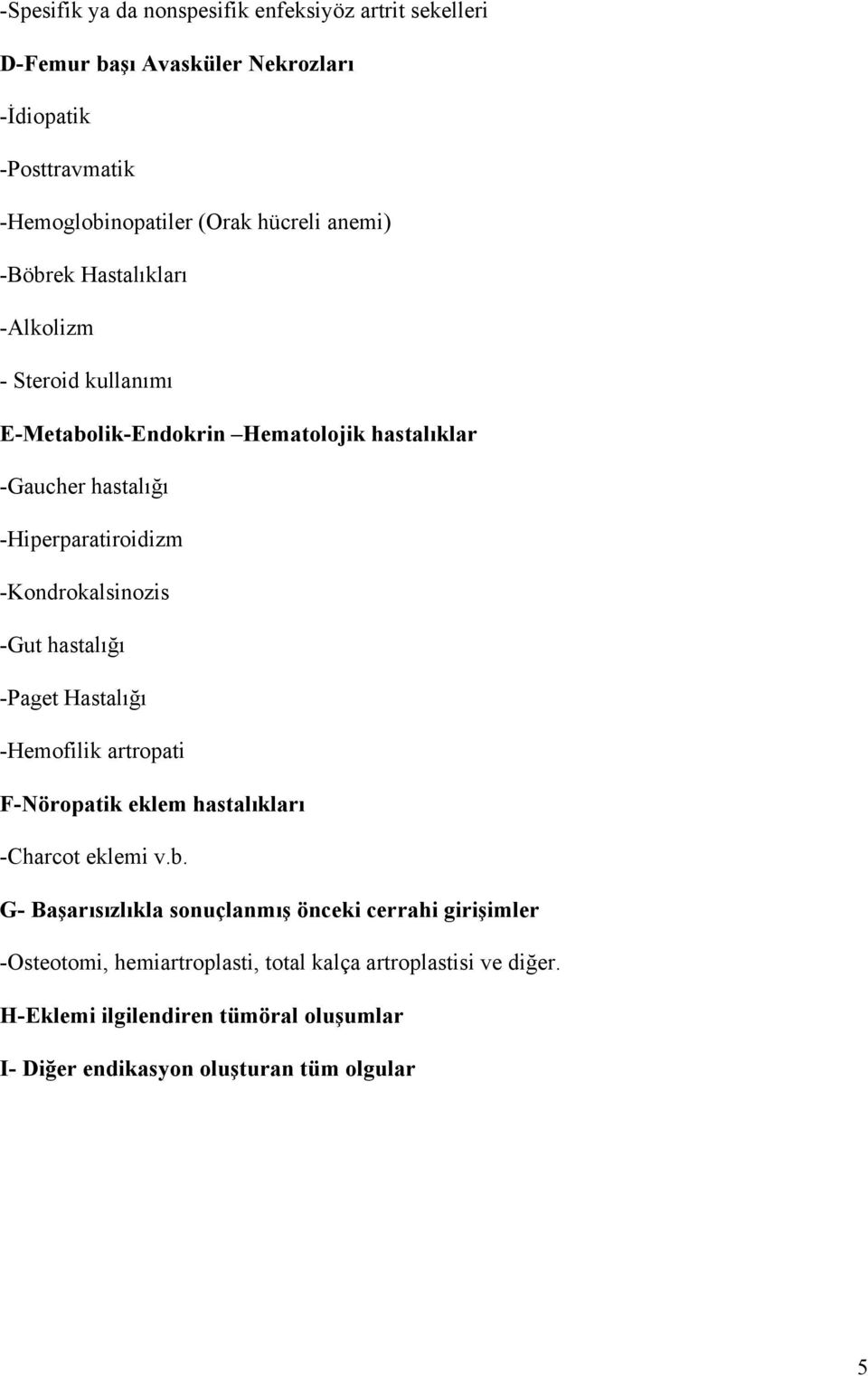 -Kondrokalsinozis -Gut hastalığı -Paget Hastalığı -Hemofilik artropati F-Nöropatik eklem hastalıkları -Charcot eklemi v.b.