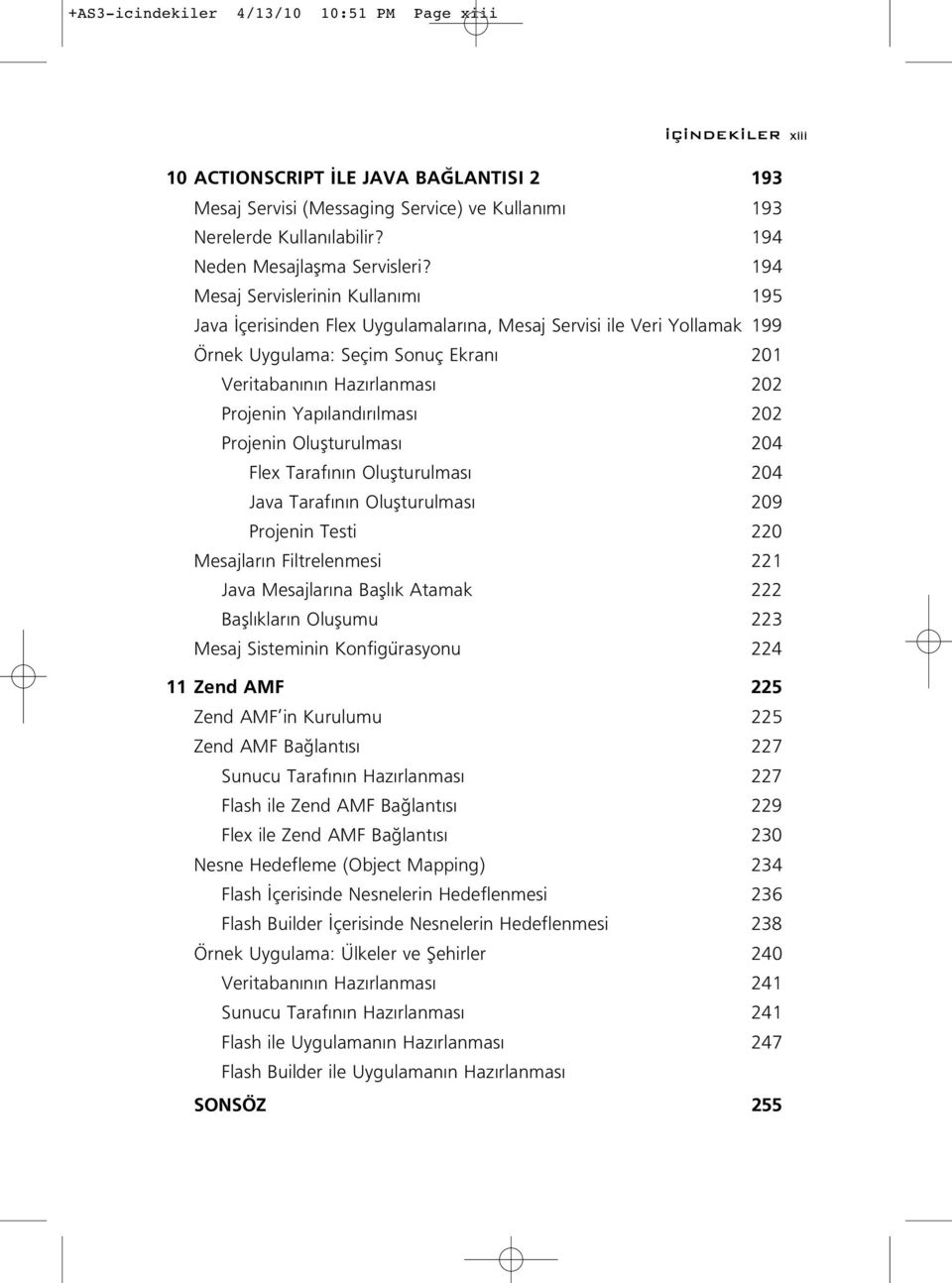 194 Mesaj Servislerinin Kullan m 195 Java çerisinden Flex Uygulamalar na, Mesaj Servisi ile Veri Yollamak 199 Örnek Uygulama: Seçim Sonuç Ekran 201 Veritaban n n Haz rlanmas 202 Projenin Yap land r