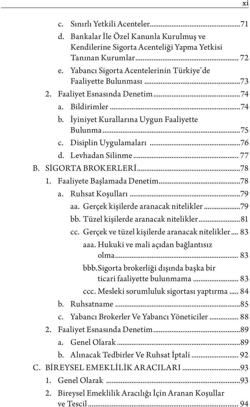 Disiplin Uygulamaları...76 d. Levhadan Silinme... 77 B. SİGORTA BROKERLERİ...78 1. Faaliyete Başlamada Denetim...78 a. Ruhsat Koşulları...79 aa. Gerçek kişilerde aranacak nitelikler...79 bb.