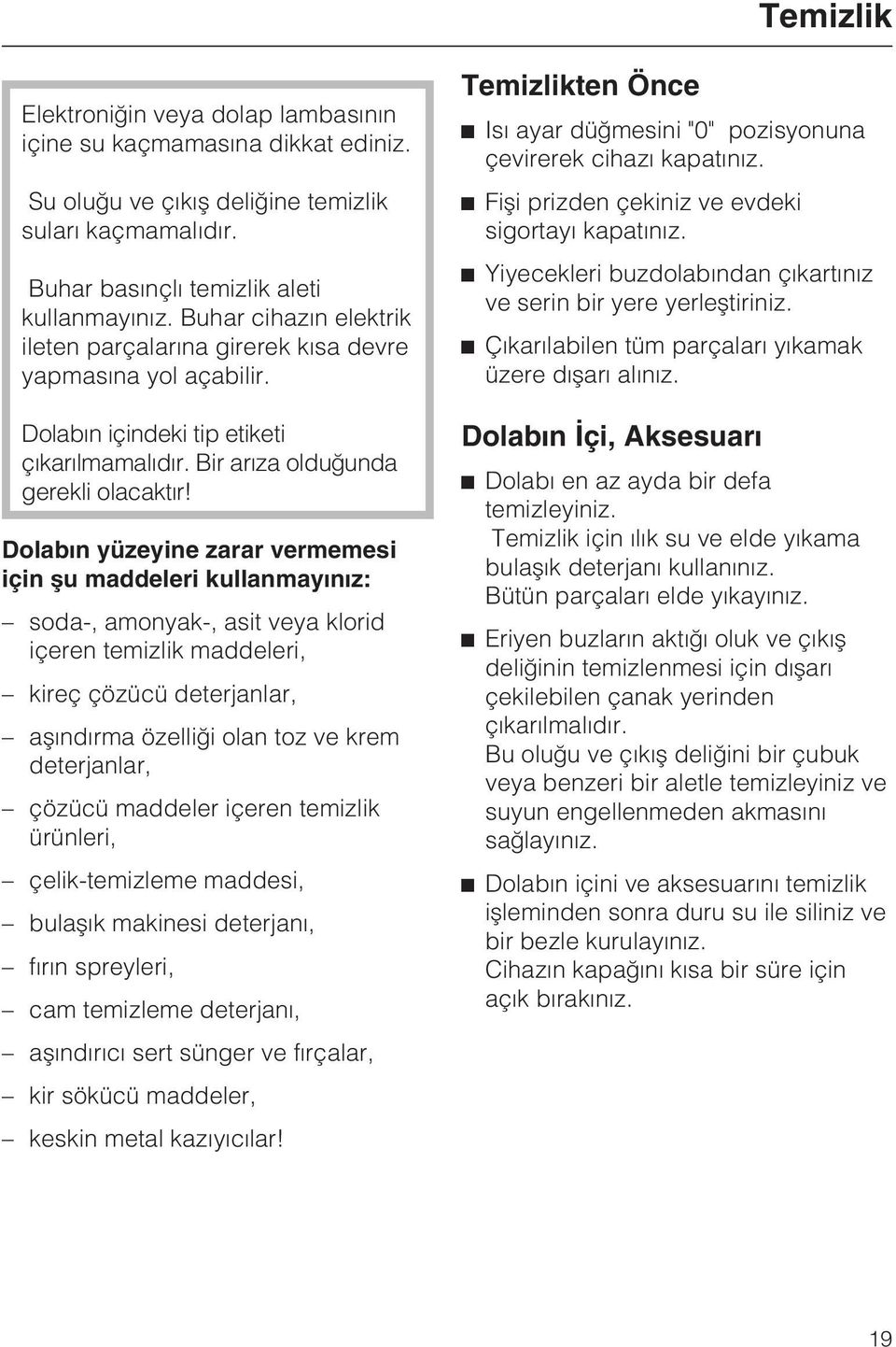 Dolabýn yüzeyine zarar vermemesi için þu maddeleri kullanmayýnýz: soda-, amonyak-, asit veya klorid içeren temizlik maddeleri, kireç çözücü deterjanlar, aþýndýrma özelliði olan toz ve krem