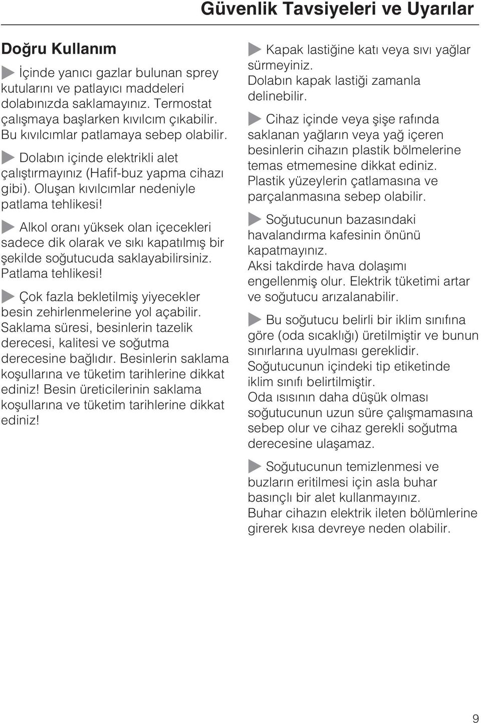 Alkol oraný yüksek olan içecekleri sadece dik olarak ve sýký kapatýlmýþ bir þekilde soðutucuda saklayabilirsiniz. Patlama tehlikesi!