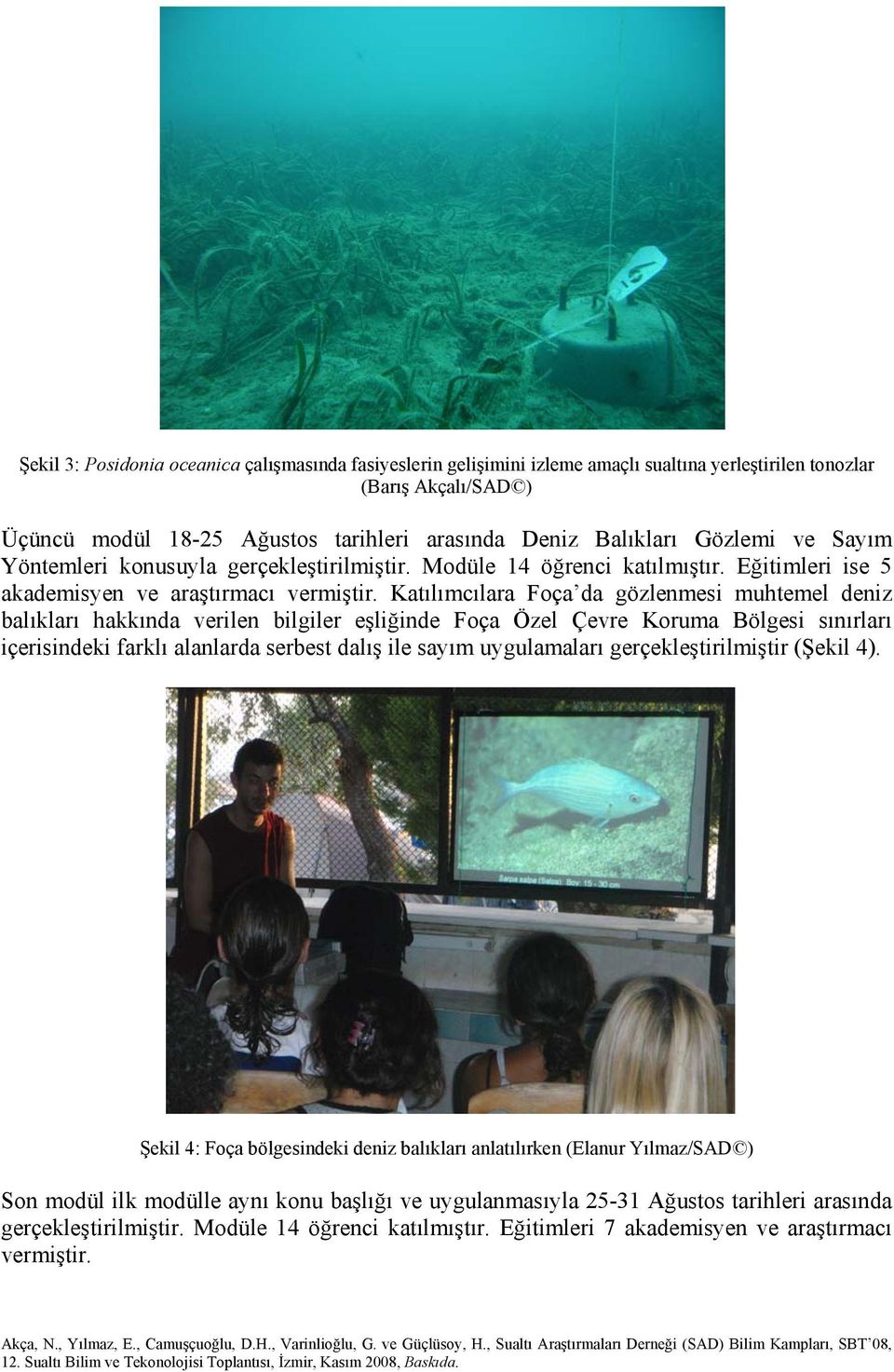 Katılımcılara Foça da gözlenmesi muhtemel deniz balıkları hakkında verilen bilgiler eşliğinde Foça Özel Çevre Koruma Bölgesi sınırları içerisindeki farklı alanlarda serbest dalış ile sayım