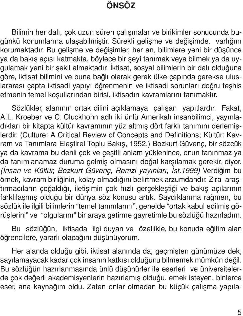 İktisat, sosyal bilimlerin bir dalı olduğuna göre, iktisat bilimini ve buna bağlı olarak gerek ülke çapında gerekse uluslararası çapta iktisadi yapıyı öğrenmenin ve iktisadi sorunları doğru teşhis