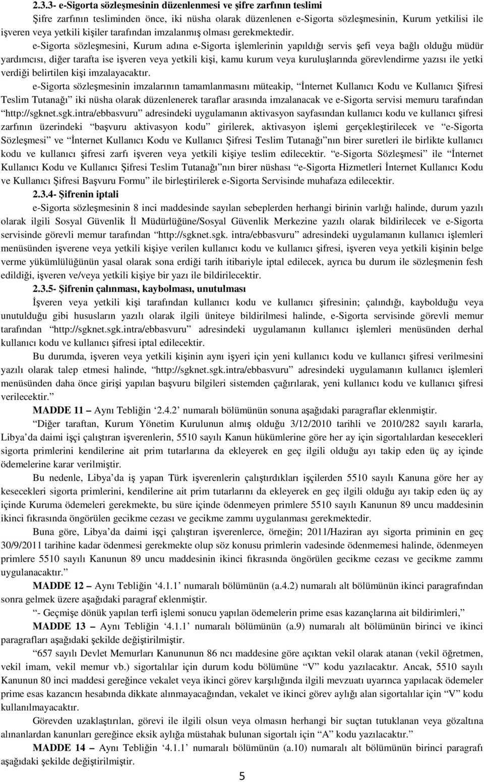 e-sigorta sözleşmesini, Kurum adına e-sigorta işlemlerinin yapıldığı servis şefi veya bağlı olduğu müdür yardımcısı, diğer tarafta ise işveren veya yetkili kişi, kamu kurum veya kuruluşlarında